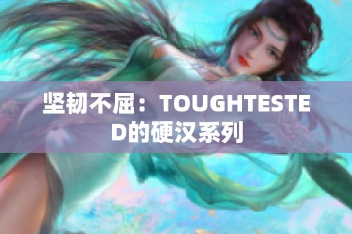 坚韧不屈：TOUGHTESTED的硬汉系列