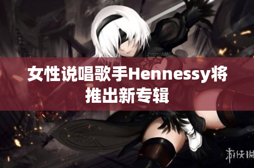 女性说唱歌手Hennessy将推出新专辑