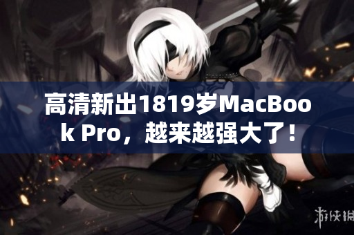 高清新出1819岁MacBook Pro，越来越强大了！