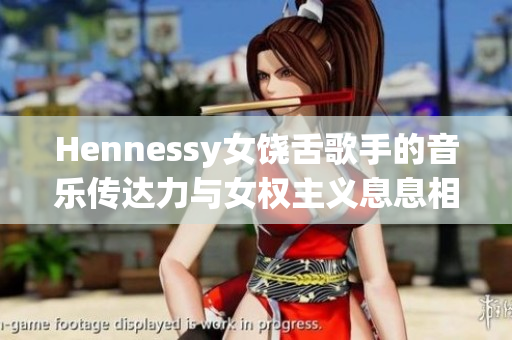 Hennessy女饶舌歌手的音乐传达力与女权主义息息相关
