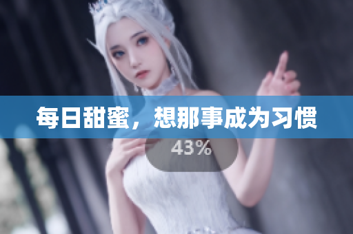 每日甜蜜，想那事成为习惯