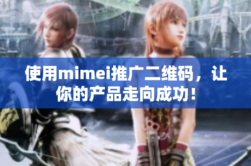 使用mimei推广二维码，让你的产品走向成功！