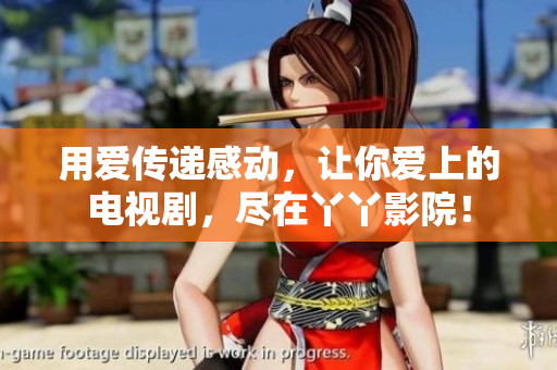 用爱传递感动，让你爱上的电视剧，尽在丫丫影院！