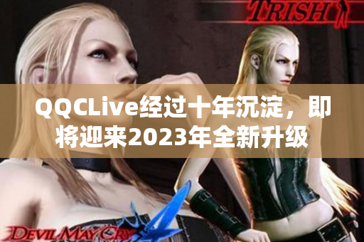 QQCLive经过十年沉淀，即将迎来2023年全新升级