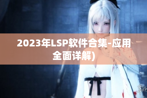 2023年LSP软件合集-应用全面详解)