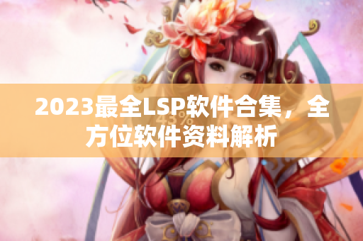 2023最全LSP软件合集，全方位软件资料解析