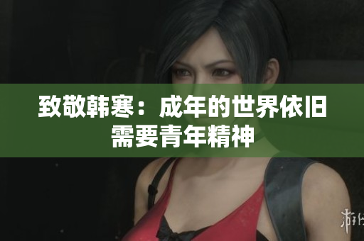 致敬韩寒：成年的世界依旧需要青年精神