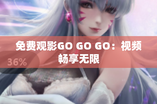 免费观影GO GO GO：视频畅享无限