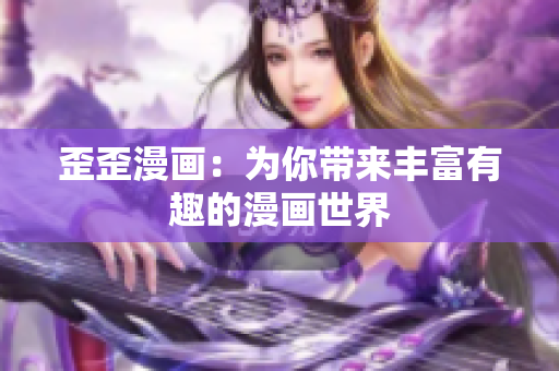 歪歪漫画：为你带来丰富有趣的漫画世界