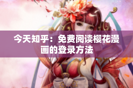 今天知乎：免费阅读樱花漫画的登录方法