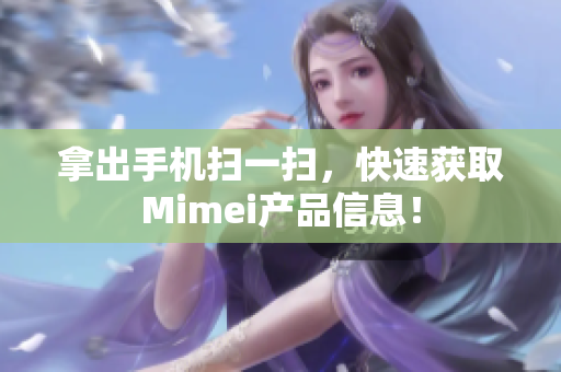 拿出手机扫一扫，快速获取Mimei产品信息！