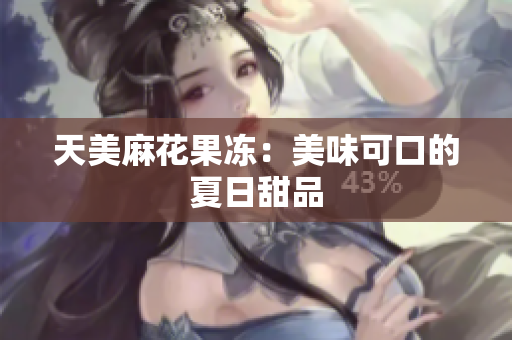 天美麻花果冻：美味可口的夏日甜品