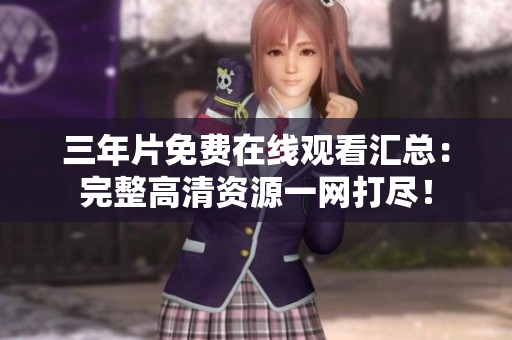 三年片免费在线观看汇总：完整高清资源一网打尽！
