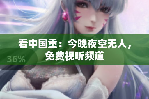 看中国重：今晚夜空无人，免费视听频道