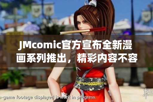 JMcomic官方宣布全新漫画系列推出，精彩内容不容错过！