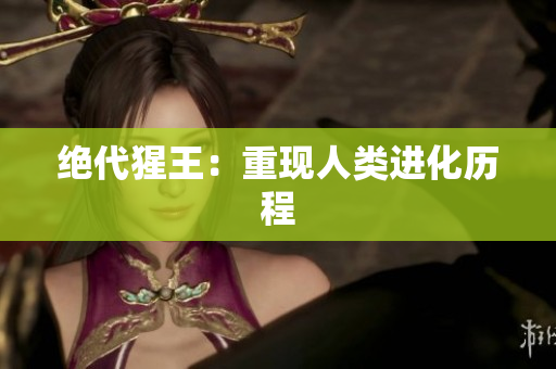 绝代猩王：重现人类进化历程