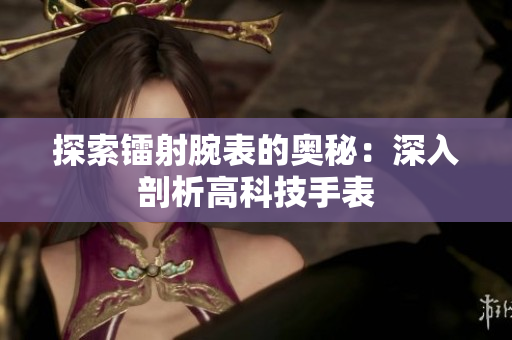探索镭射腕表的奥秘：深入剖析高科技手表