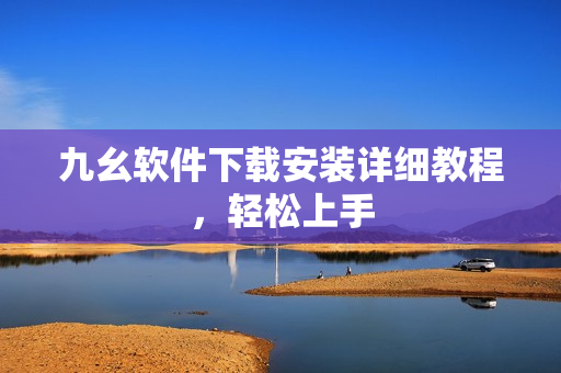 九幺软件下载安装详细教程，轻松上手