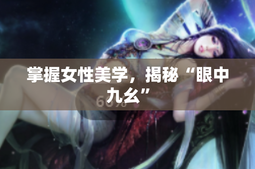 掌握女性美学，揭秘“眼中九幺”