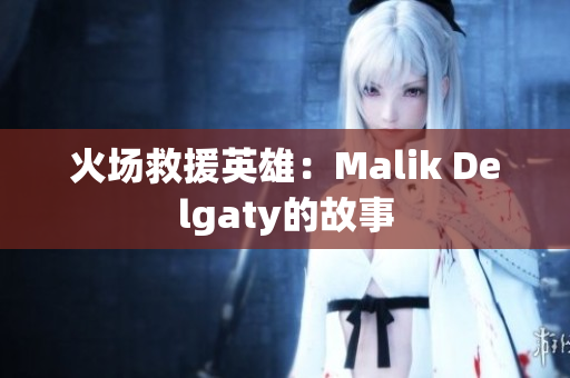火场救援英雄：Malik Delgaty的故事