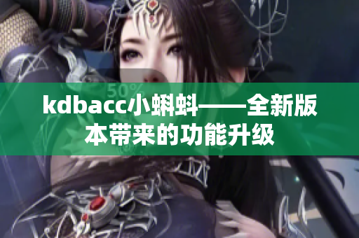 kdbacc小蝌蚪——全新版本带来的功能升级
