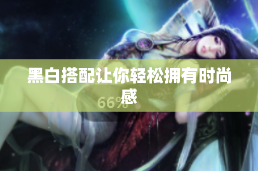 黑白搭配让你轻松拥有时尚感
