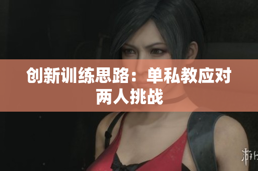 创新训练思路：单私教应对两人挑战