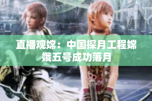 直播观嫦：中国探月工程嫦娥五号成功落月