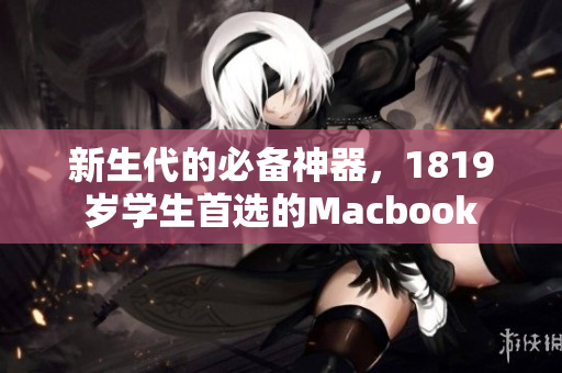 新生代的必备神器，1819岁学生首选的Macbook