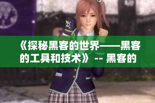 《探秘黑客的世界——黑客的工具和技术》 -- 黑客的秘密工具及技术揭示