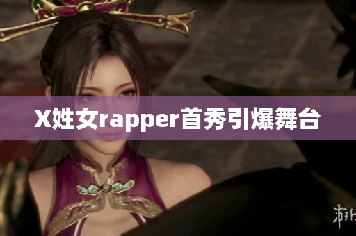 X姓女rapper首秀引爆舞台