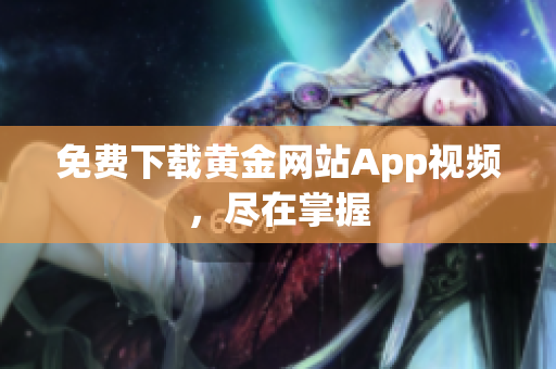 免费下载黄金网站App视频，尽在掌握