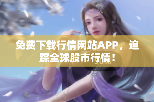 免费下载行情网站APP，追踪全球股市行情！