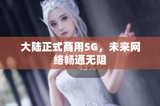 大陆正式商用5G，未来网络畅通无阻