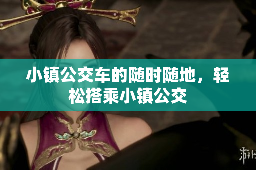 小镇公交车的随时随地，轻松搭乘小镇公交