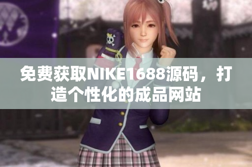 免费获取NIKE1688源码，打造个性化的成品网站