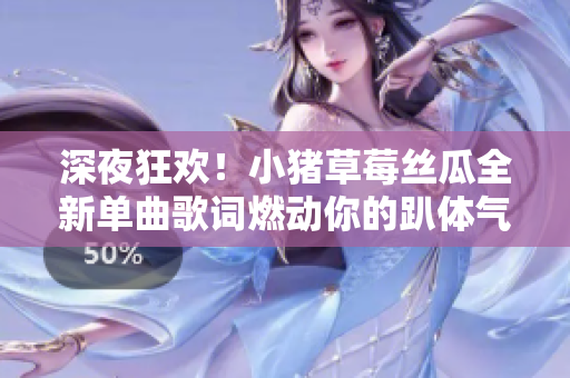 深夜狂欢！小猪草莓丝瓜全新单曲歌词燃动你的趴体气氛