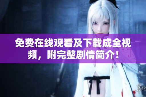 免费在线观看及下载成全视频，附完整剧情简介！