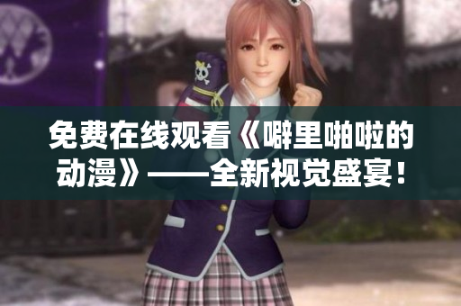 免费在线观看《噼里啪啦的动漫》——全新视觉盛宴！