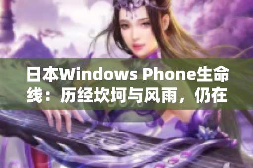 日本Windows Phone生命线：历经坎坷与风雨，仍在坚守