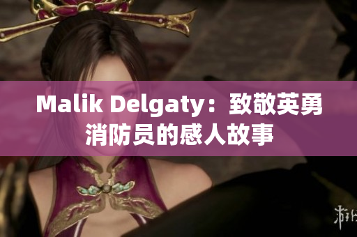 Malik Delgaty：致敬英勇消防员的感人故事