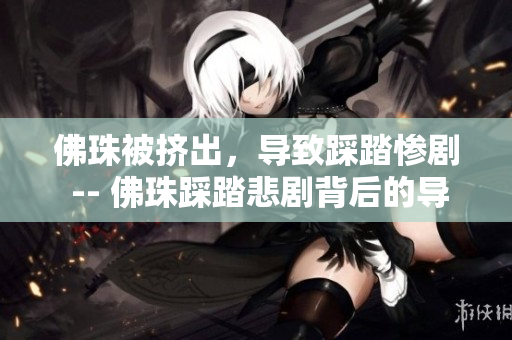 佛珠被挤出，导致踩踏惨剧 -- 佛珠踩踏悲剧背后的导致原因