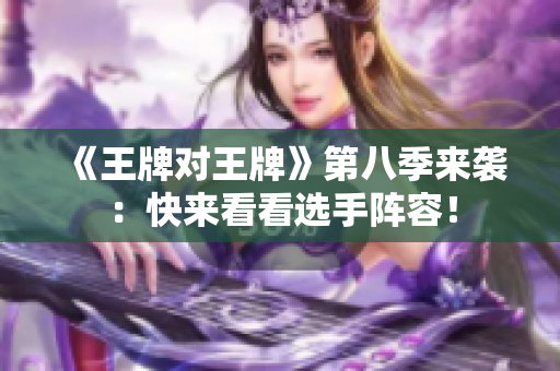 《王牌对王牌》第八季来袭：快来看看选手阵容！
