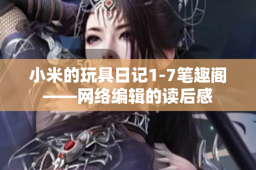 小米的玩具日记1-7笔趣阁——网络编辑的读后感