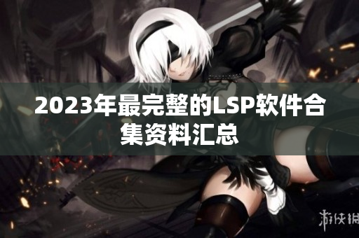 2023年最完整的LSP软件合集资料汇总