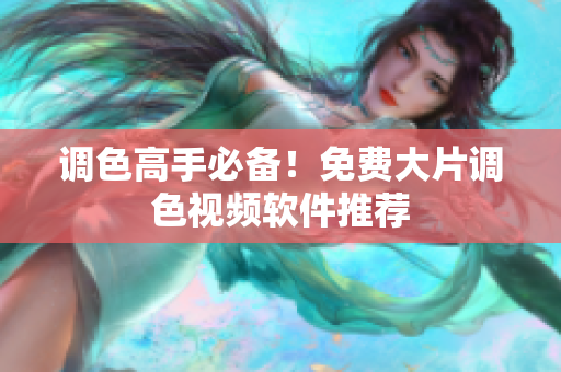 调色高手必备！免费大片调色视频软件推荐