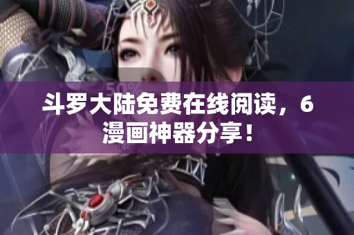 斗罗大陆免费在线阅读，6漫画神器分享！
