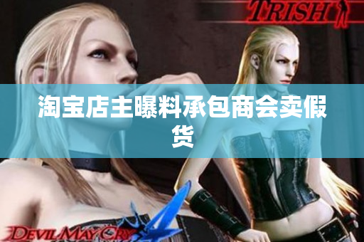 淘宝店主曝料承包商会卖假货