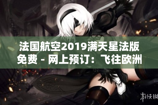 法国航空2019满天星法版免费 - 网上预订：飞往欧洲的机票现已开放