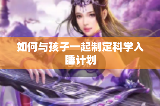 如何与孩子一起制定科学入睡计划